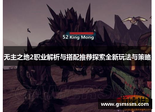 无主之地2职业解析与搭配推荐探索全新玩法与策略 无主之地2职业解析与搭配推荐探索全新玩法与策略